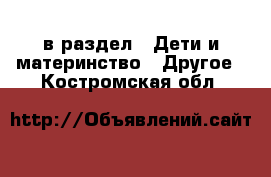  в раздел : Дети и материнство » Другое . Костромская обл.
